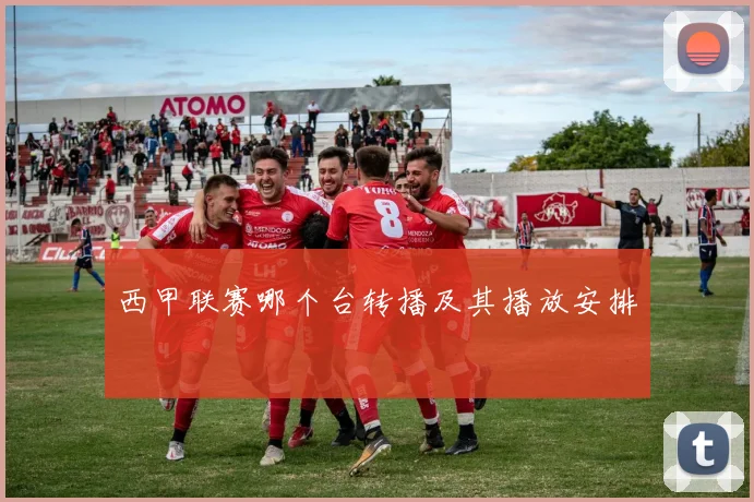 西甲联赛哪个台转播及其播放安排