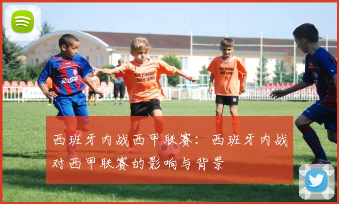 西班牙内战西甲联赛:西班牙内战对西甲联赛的影响与背景