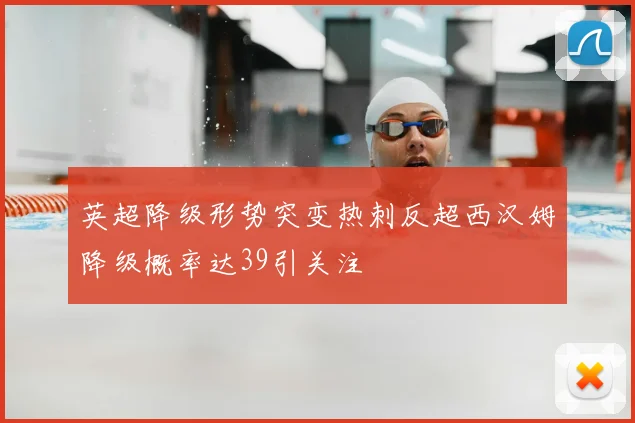 英超降级形势突变热刺反超西汉姆降级概率达39引关注