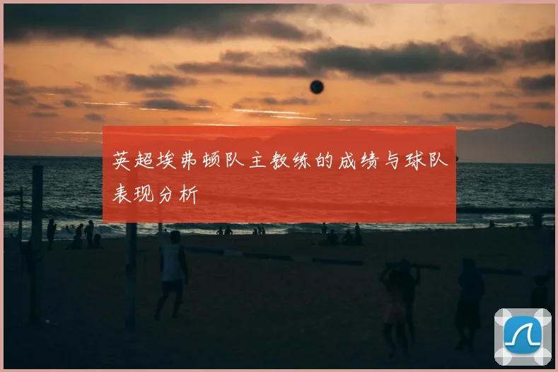 英超埃弗顿队主教练的成绩与球队表现分析