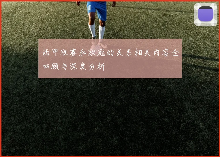 西甲联赛和欧冠的关系相关内容全回顾与深度分析