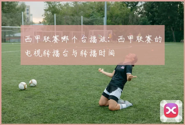 西甲联赛哪个台播放：西甲联赛的电视转播台与转播时间