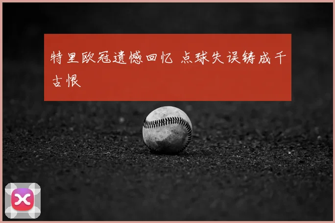 特里欧冠遗憾回忆 点球失误铸成千古恨