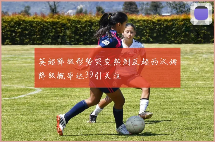 英超降级形势突变热刺反超西汉姆降级概率达39引关注